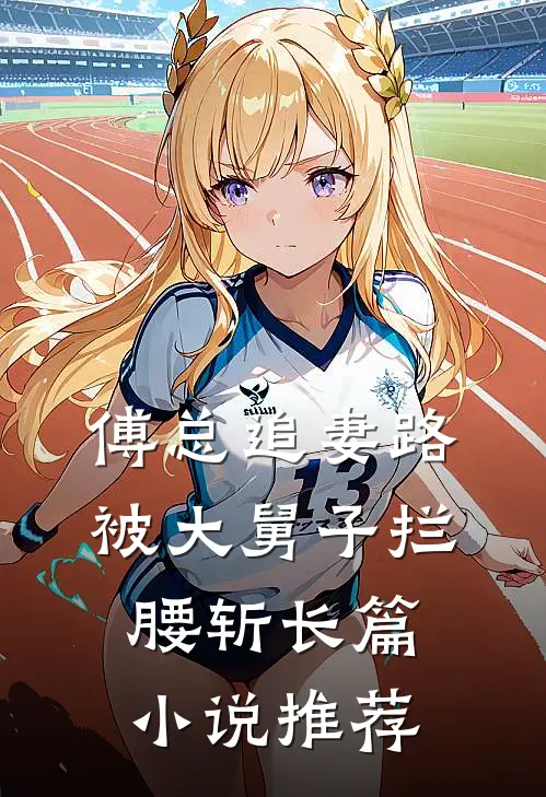 傅总追妻路，被大舅子拦腰斩长篇小说推荐