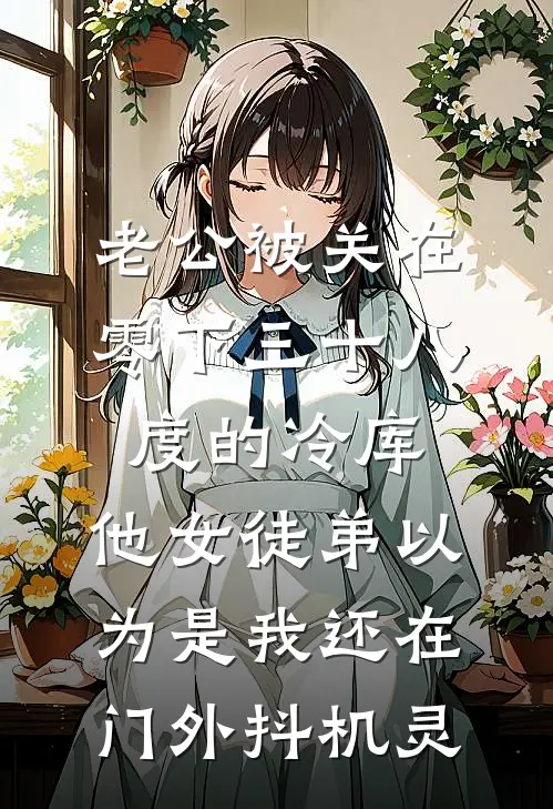 老公被关在零下三十八度的冷库，他女徒弟以为是我还在门外抖机灵