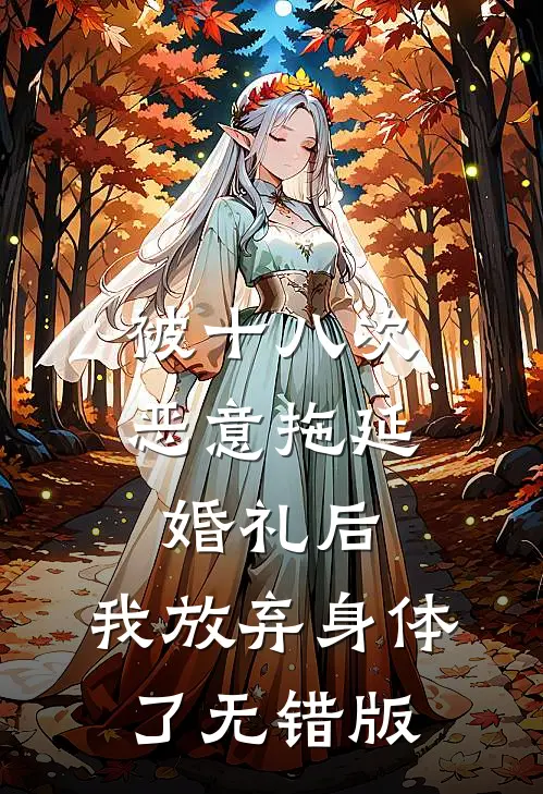 被十八次恶意拖延婚礼后，我放弃身体了无错版