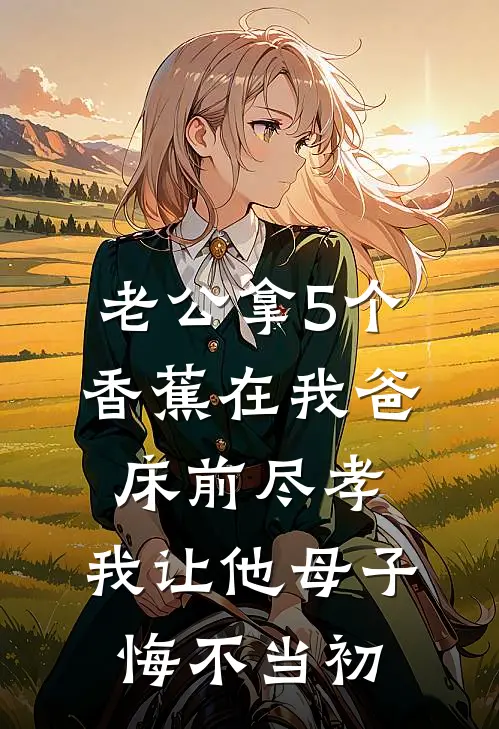 老公拿5个香蕉在我爸床前尽孝，我让他母子悔不当初