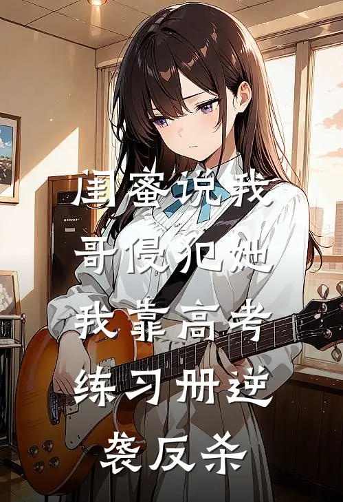 闺蜜说我哥侵犯她，我靠高考练习册逆袭反杀