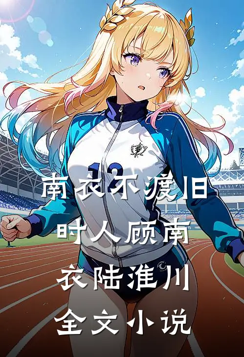 南衣不渡旧时人顾南衣陆淮川全文小说