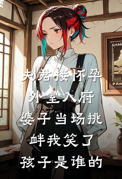 夫君接怀孕外室入府，婆子当场挑衅我笑了：孩子是谁的