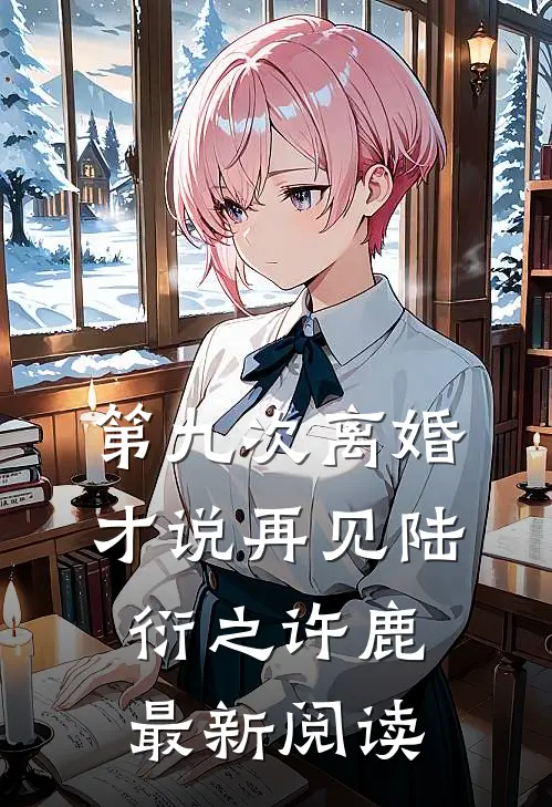 第九次离婚才说再见陆衍之许鹿最新阅读