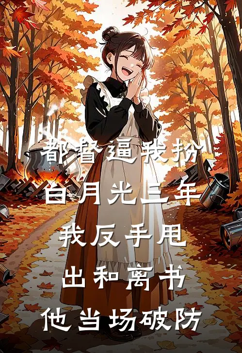 都督逼我扮白月光三年，我反手甩出和离书，他当场破防