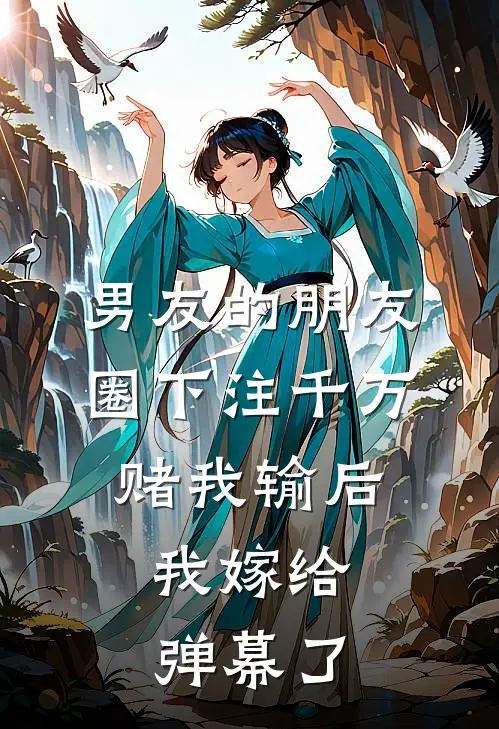 男友的朋友圈下注千万赌我输后，我嫁给弹幕了