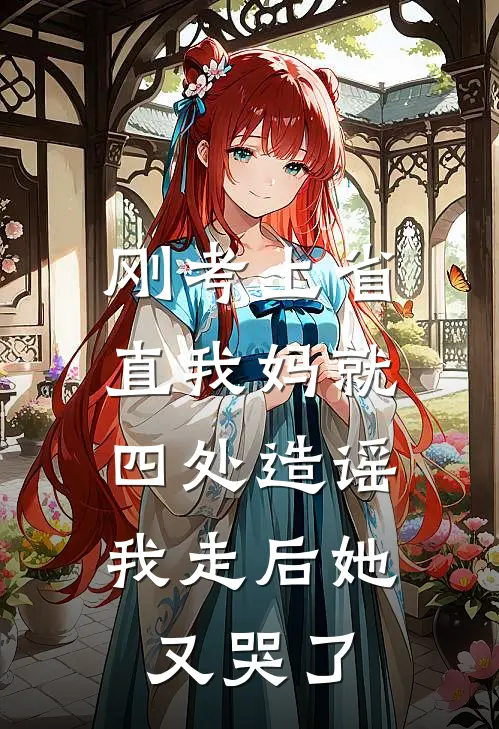 刚考上省直我妈就四处造谣，我走后她又哭了