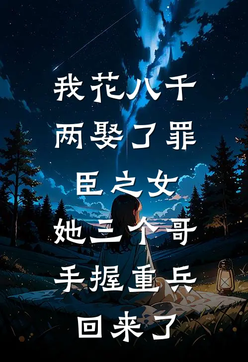 我花八千两娶了罪臣之女，她三个哥手握重兵回来了
