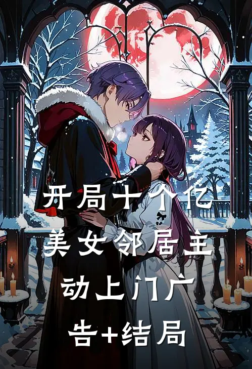 开局十个亿，美女邻居主动上门广告+结局