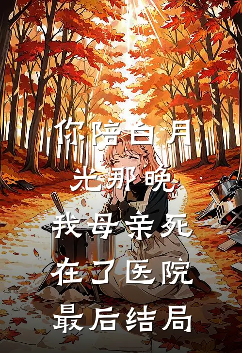 你陪白月光那晚，我母亲死在了医院最后结局
