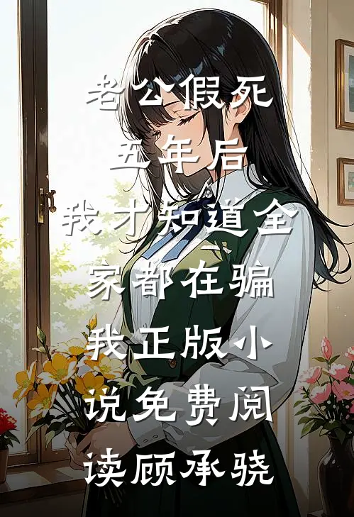 老公假死五年后，我才知道全家都在骗我正版小说免费阅读顾承骁
