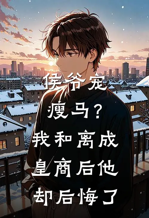侯爷宠瘦马？我和离成皇商后他却后悔了