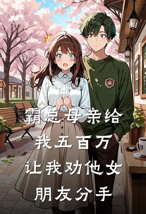 霸总母亲给我五百万，让我劝他女朋友分手