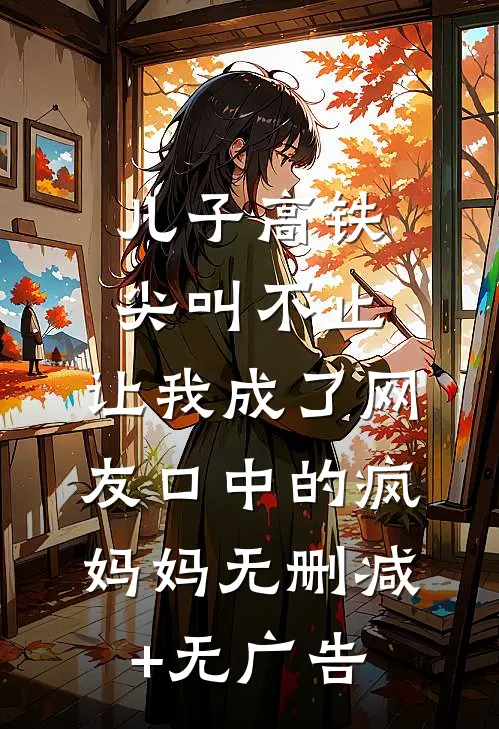 儿子高铁尖叫不止，让我成了网友口中的疯妈妈无删减+无广告