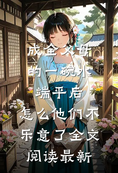 成全父母的一碗水端平后，怎么他们不乐意了全文阅读最新