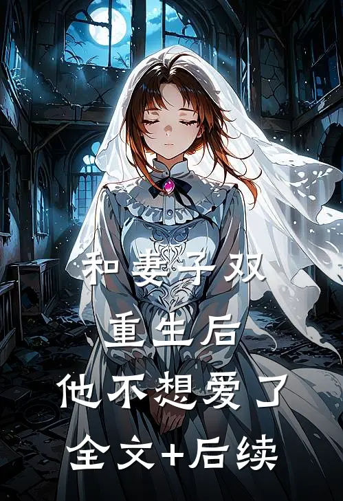 和妻子双重生后，他不想爱了全文+后续