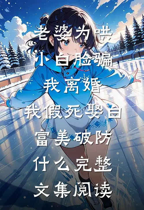 老婆为哄小白脸骗我离婚，我假死娶白富美破防什么完整文集阅读