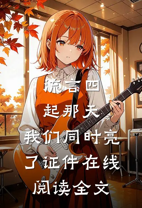 流言四起那天，我们同时亮了证件在线阅读全文