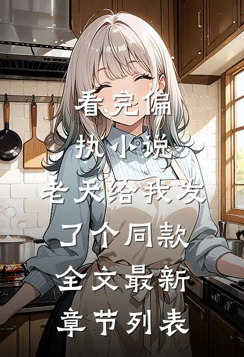 看完偏执小说，老天给我发了个同款全文最新章节列表