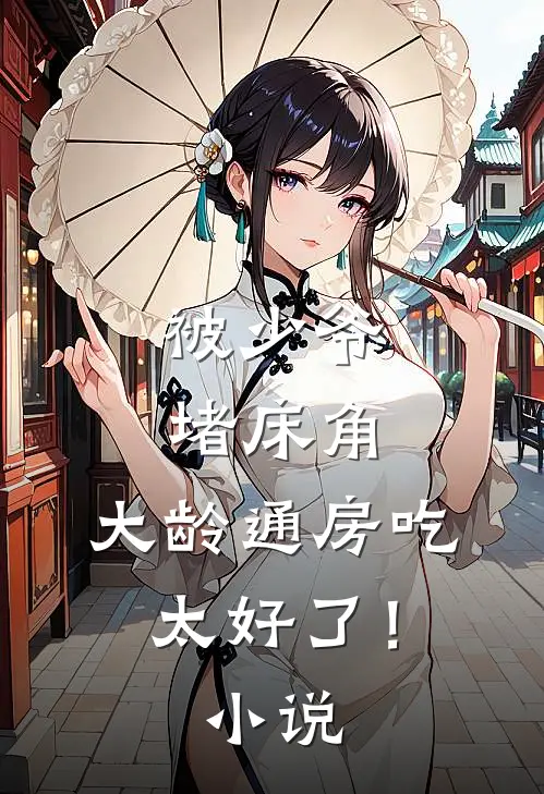 被少爷堵床角，大龄通房吃太好了！小说