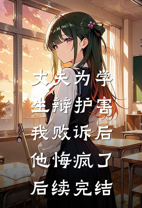 丈夫为学生辩护害我败诉后，他悔疯了后续完结