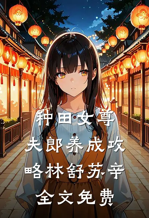 种田女尊：夫郎养成攻略林舒苏辛全文免费