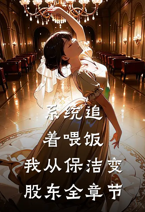 系统追着喂饭，我从保洁变股东全章节