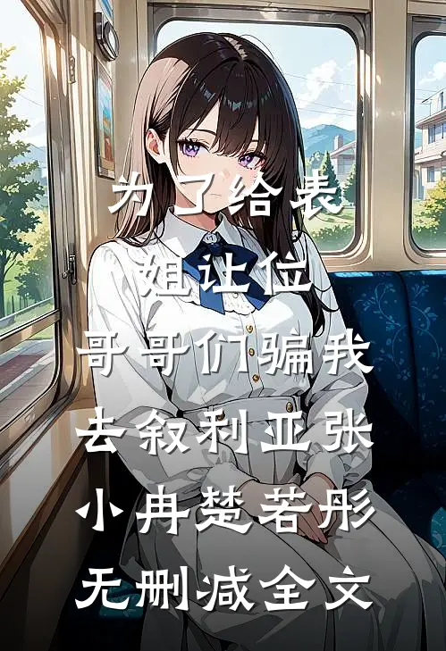 为了给表姐让位，哥哥们骗我去叙利亚张小冉楚若彤无删减全文