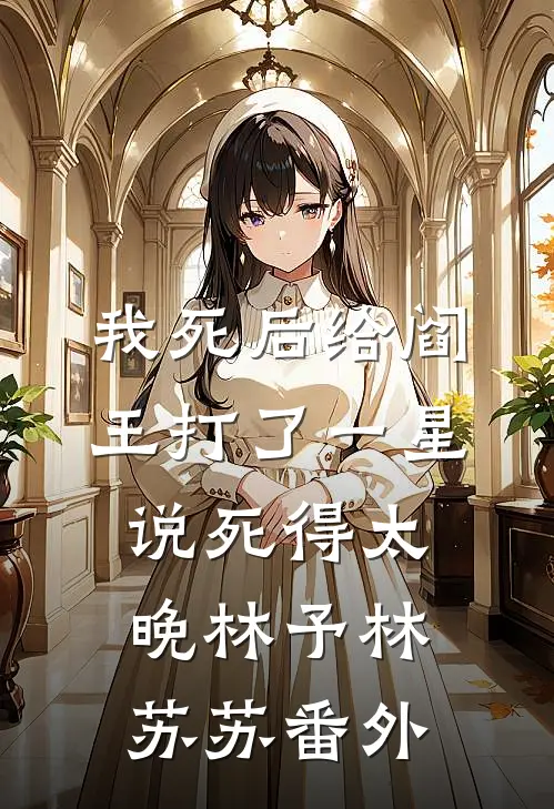 我死后给阎王打了一星，说死得太晚林予林苏苏番外
