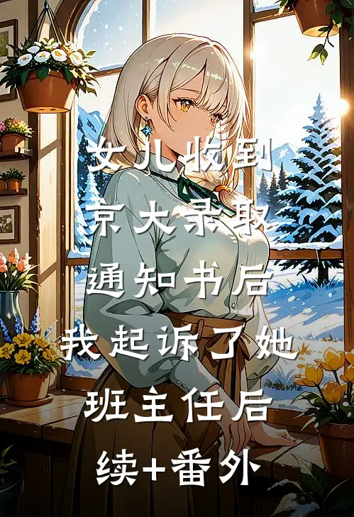 女儿收到京大录取通知书后，我起诉了她班主任后续+番外