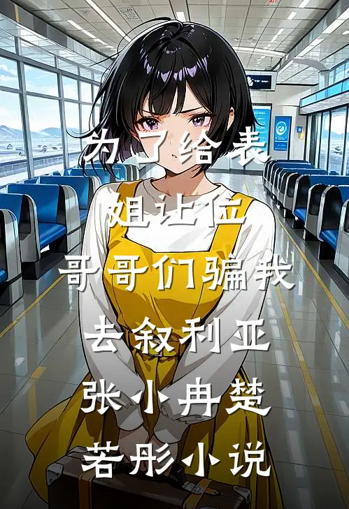 为了给表姐让位，哥哥们骗我去叙利亚张小冉楚若彤小说