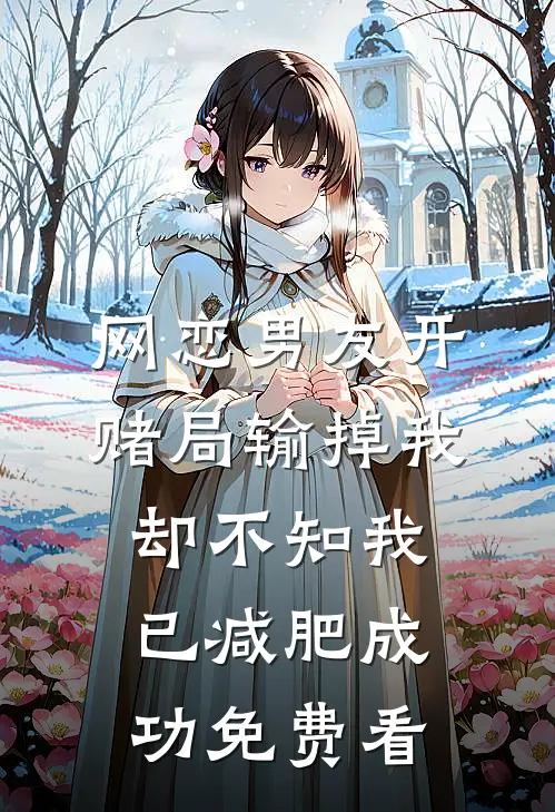 网恋男友开赌局输掉我，却不知我已减肥成功免费看