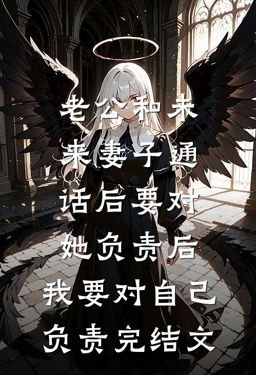 老公和未来妻子通话后要对她负责后，我要对自己负责完结文