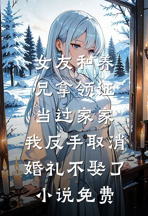 女友和养兄拿领证当过家家，我反手取消婚礼不娶了小说免费