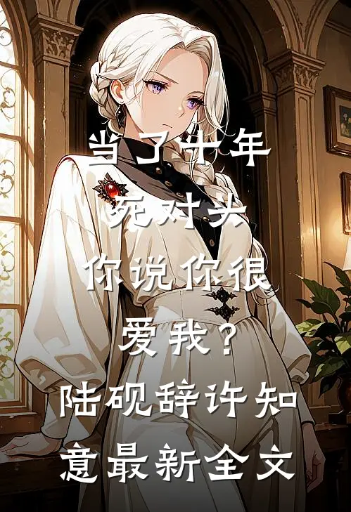 当了十年死对头，你说你很爱我？陆砚辞许知意最新全文