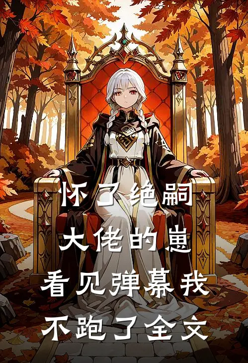 怀了绝嗣大佬的崽，看见弹幕我不跑了全文