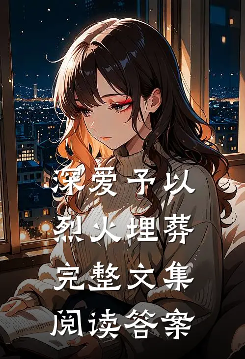 深爱予以烈火埋葬完整文集阅读答案