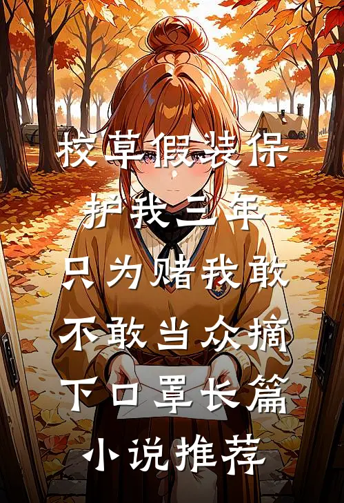 校草假装保护我三年，只为赌我敢不敢当众摘下口罩长篇小说推荐