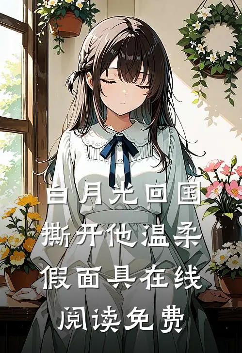 白月光回国，撕开他温柔假面具在线阅读免费