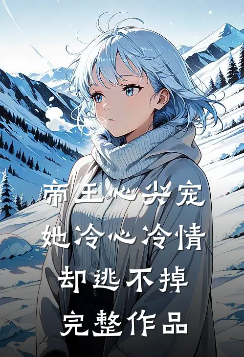 帝王心尖宠：她冷心冷情却逃不掉完整作品