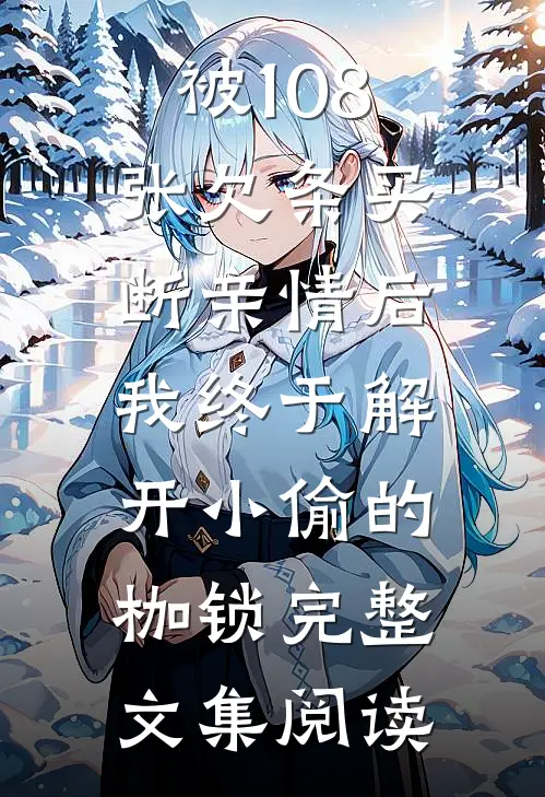 被108张欠条买断亲情后，我终于解开小偷的枷锁完整文集阅读
