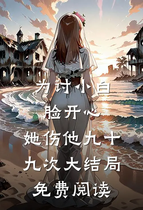 为讨小白脸开心，她伤他九十九次大结局免费阅读