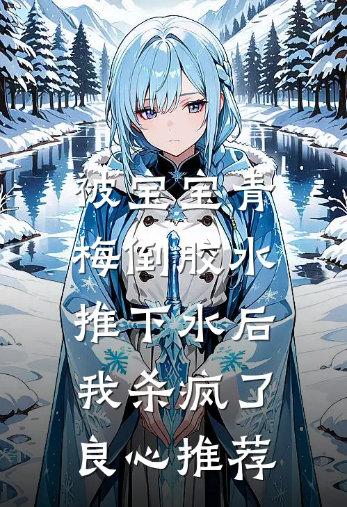 被宝宝青梅倒胶水推下水后，我杀疯了良心推荐