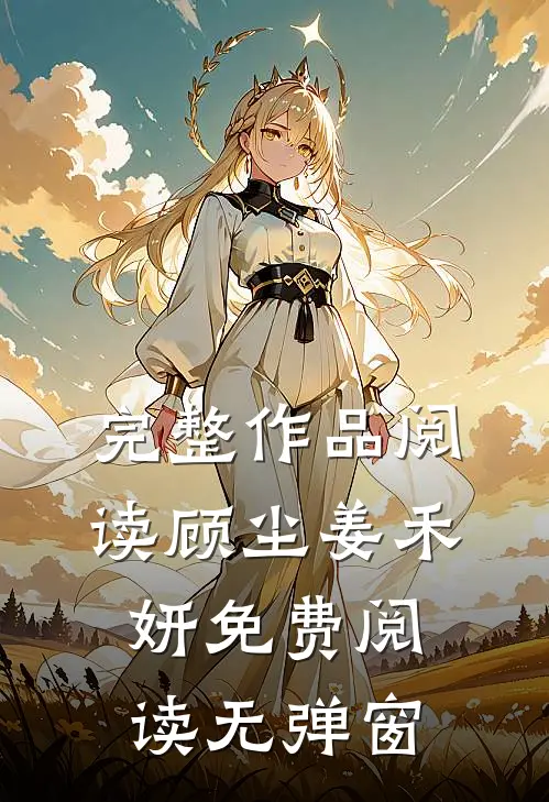 完整作品阅读顾尘姜禾妍免费阅读无弹窗