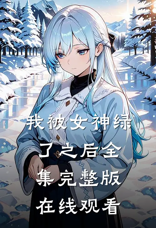 我被女神绿了之后全集完整版在线观看