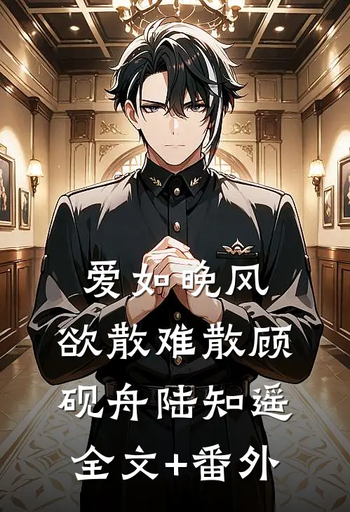爱如晚风，欲散难散顾砚舟陆知遥全文+番外