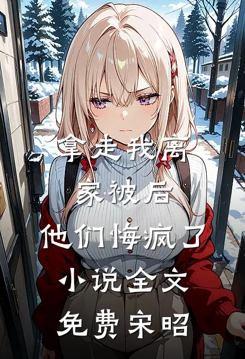 拿走我离家被后，他们悔疯了小说全文免费宋昭