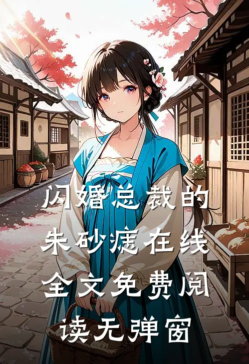 闪婚总裁的朱砂痣在线全文免费阅读无弹窗