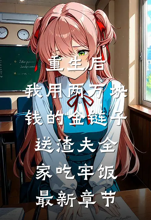重生后，我用两万块钱的金链子，送渣夫全家吃牢饭最新章节