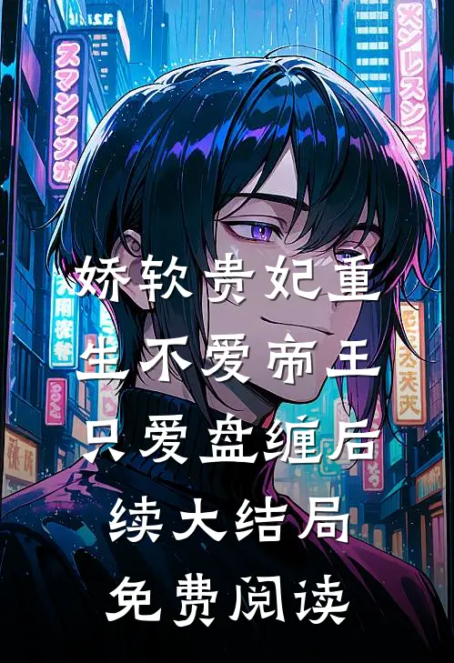 娇软贵妃重生不爱帝王只爱盘缠后续大结局免费阅读